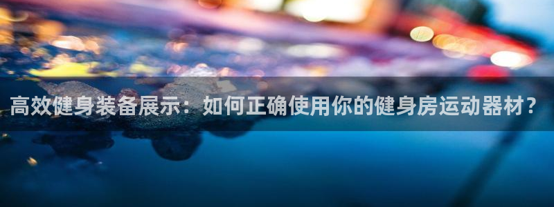 征途国际集团官网网址：高效健身装备展示：如何正确使用