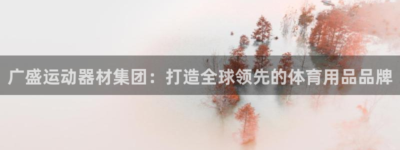 征途国际娱乐40996：广盛运动器材集团：打造全球领