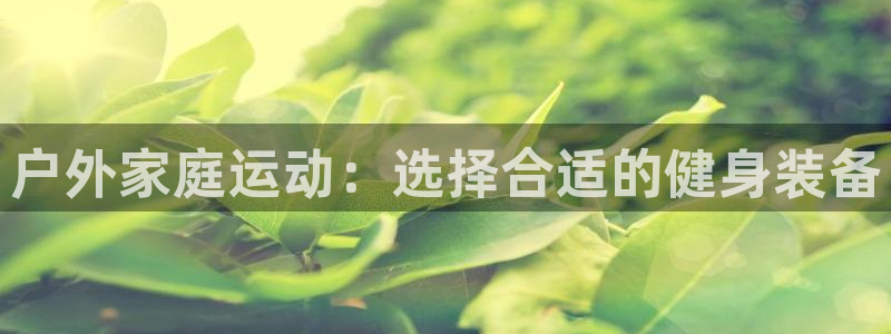征途国际官方客服电话：户外家庭运动：选择合适的健身装