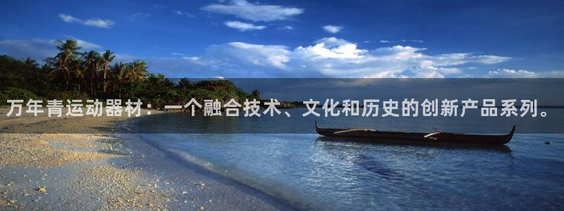 注册征途国际：万年青运动器材：一个融合技术、文化和历史的创新