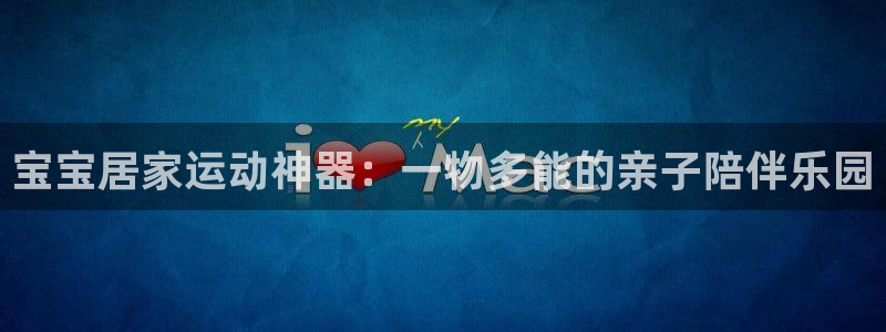 征途国际招商电话号码查询：宝宝居家运动神器：一物多能的亲子陪