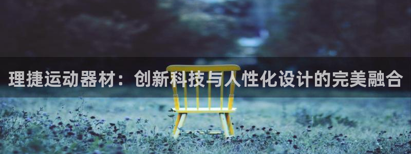 征途国际招商电话号码查询是多少：理捷运动器材：创新科技与人性