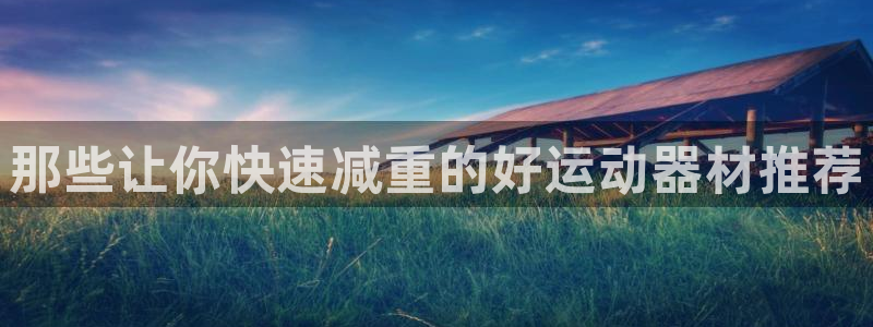 征途国际招商电话号码是多少啊：那些让你快速减重的好运动器材推